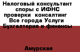 Налоговый консультант (споры с ИФНС, проверки, консалтинг) - Все города Услуги » Бухгалтерия и финансы   . Амурская обл.,Завитинский р-н